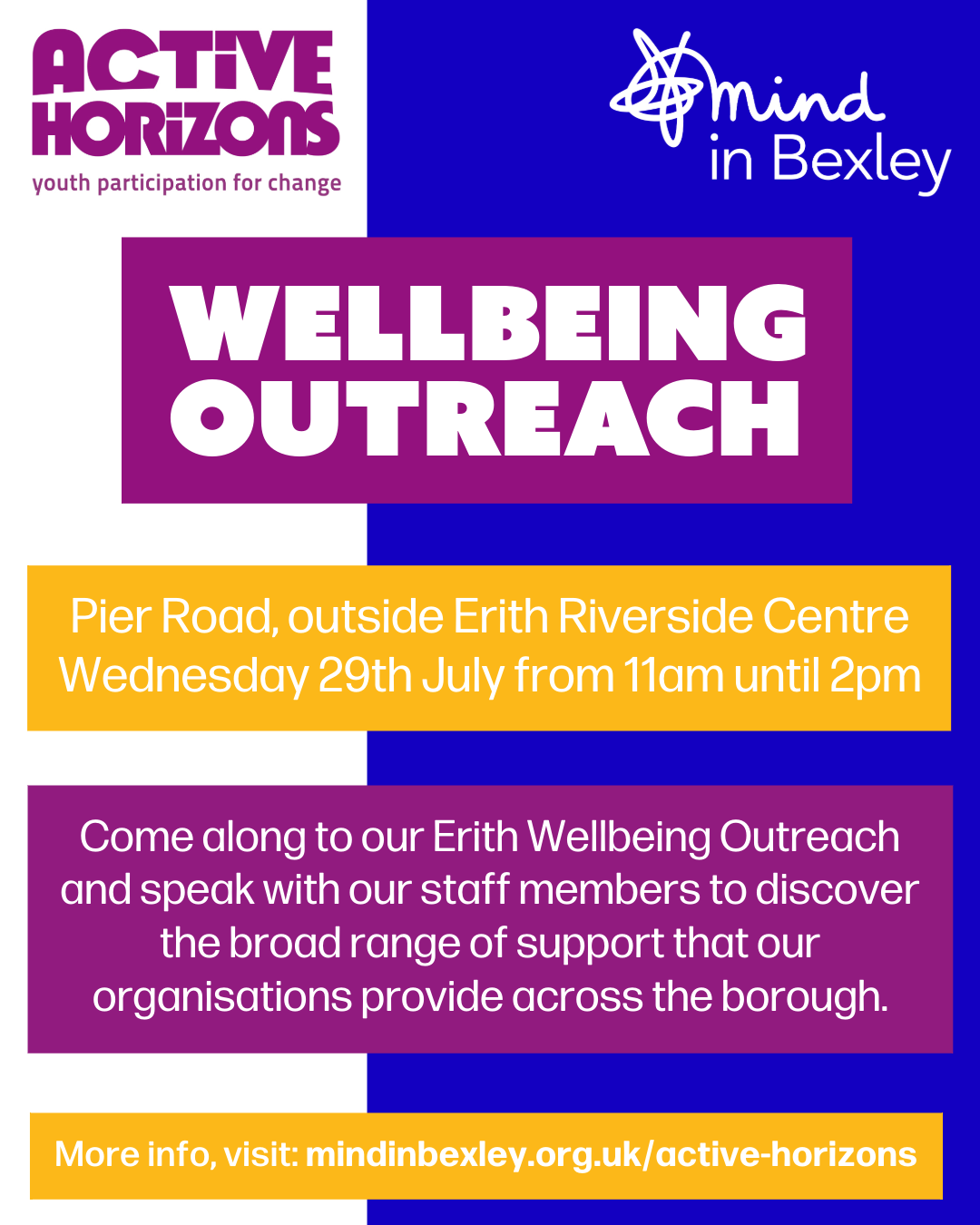 Poster for a Wellbeing Outreach event run by Active Horizons and Mind in Bexley. The event is on Pier Road, outside Erith Riverside Centre, on Wednesday 29th July from 11am to 2pm. Text invites people to come along to the Erith Wellbeing Outreach and speak with staff to discover the support both organisations provide across the borough. More information is available at mindinbexley.org.uk/active-horizons